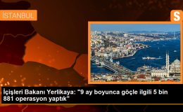 İçişleri Bakanı Yerlikaya: “9 ay boyunca göçle ilgili 5 bin 881 operasyon yaptık”
