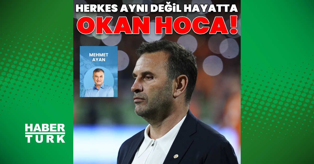 Mehmet Ayan yazdı: Herkes aynı değil hayatta Okan Hoca!