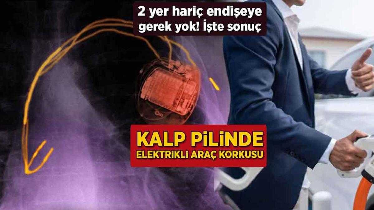 Kalp pilinde elektrikli araç korkusu! 2 yer hariç endişeye gerek yok, işte sonuç